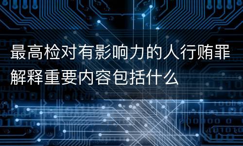 最高检对有影响力的人行贿罪解释重要内容包括什么