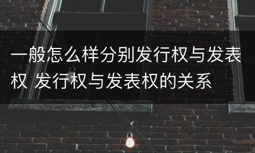 一般怎么样分别发行权与发表权 发行权与发表权的关系