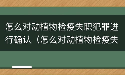 怎么对动植物检疫失职犯罪进行确认（怎么对动植物检疫失职犯罪进行确认处理）