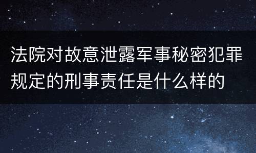 法院对故意泄露军事秘密犯罪规定的刑事责任是什么样的