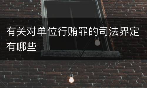 有关对单位行贿罪的司法界定有哪些