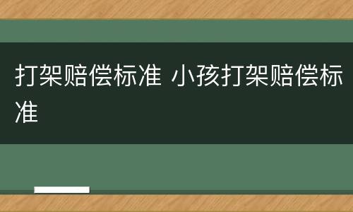 打架赔偿标准 小孩打架赔偿标准