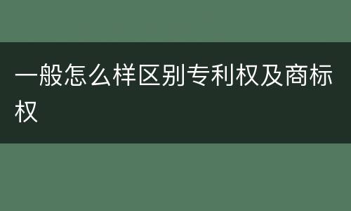 一般怎么样区别专利权及商标权