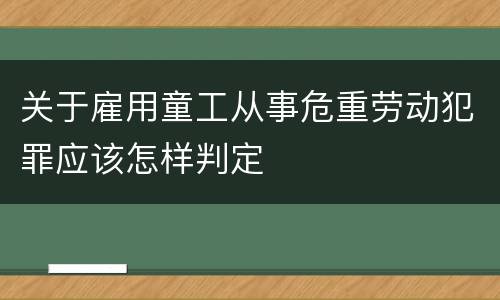 关于雇用童工从事危重劳动犯罪应该怎样判定