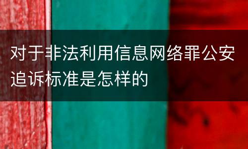 对于非法利用信息网络罪公安追诉标准是怎样的