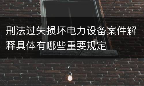 刑法过失损坏电力设备案件解释具体有哪些重要规定