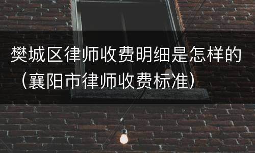 樊城区律师收费明细是怎样的（襄阳市律师收费标准）