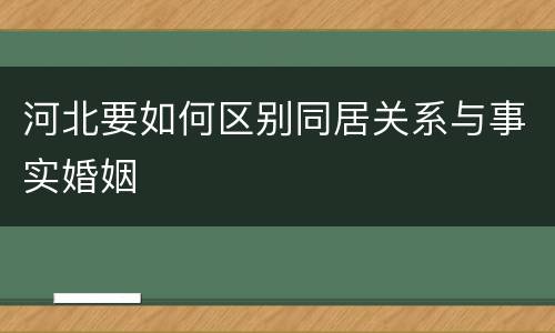河北要如何区别同居关系与事实婚姻