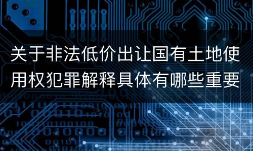 关于非法低价出让国有土地使用权犯罪解释具体有哪些重要内容