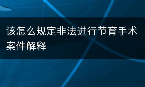该怎么规定非法进行节育手术案件解释