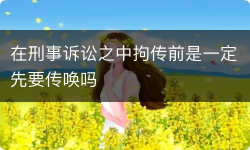 在刑事诉讼之中拘传前是一定先要传唤吗