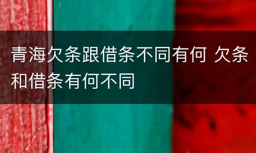 青海欠条跟借条不同有何 欠条和借条有何不同