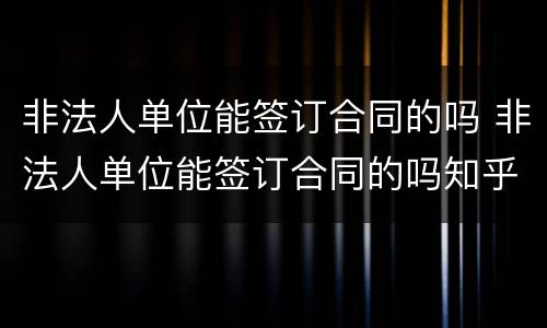 非法人单位能签订合同的吗 非法人单位能签订合同的吗知乎