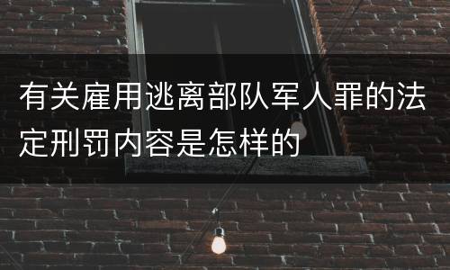 有关雇用逃离部队军人罪的法定刑罚内容是怎样的