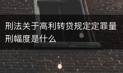 刑法关于高利转贷规定定罪量刑幅度是什么