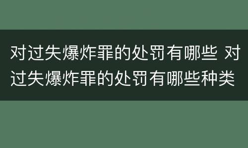 对过失爆炸罪的处罚有哪些 对过失爆炸罪的处罚有哪些种类