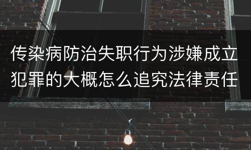 传染病防治失职行为涉嫌成立犯罪的大概怎么追究法律责任