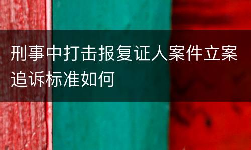 刑事中打击报复证人案件立案追诉标准如何