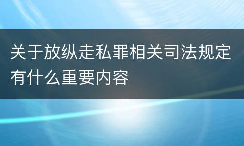 关于放纵走私罪相关司法规定有什么重要内容