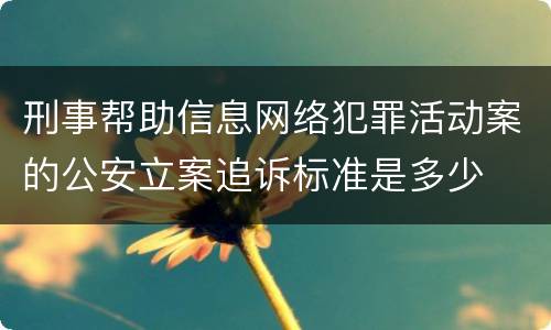 刑事帮助信息网络犯罪活动案的公安立案追诉标准是多少