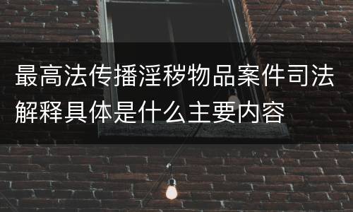 最高法传播淫秽物品案件司法解释具体是什么主要内容