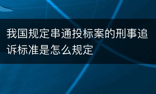 我国规定串通投标案的刑事追诉标准是怎么规定