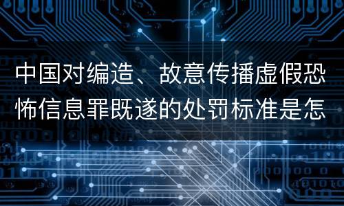 中国对编造、故意传播虚假恐怖信息罪既遂的处罚标准是怎样的