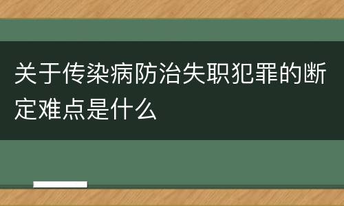 关于传染病防治失职犯罪的断定难点是什么