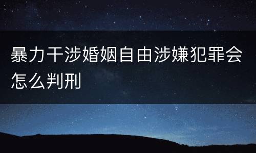 暴力干涉婚姻自由涉嫌犯罪会怎么判刑