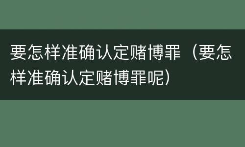 要怎样准确认定赌博罪（要怎样准确认定赌博罪呢）