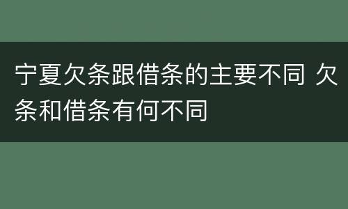 宁夏欠条跟借条的主要不同 欠条和借条有何不同