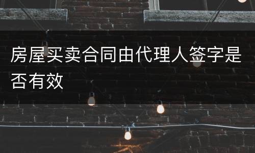 房屋买卖合同由代理人签字是否有效