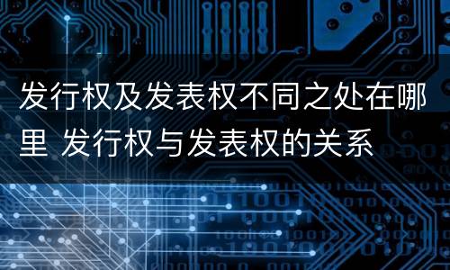 发行权及发表权不同之处在哪里 发行权与发表权的关系
