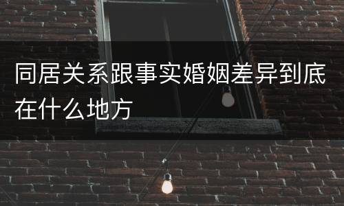 同居关系跟事实婚姻差异到底在什么地方