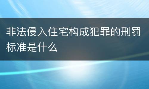 非法侵入住宅构成犯罪的刑罚标准是什么