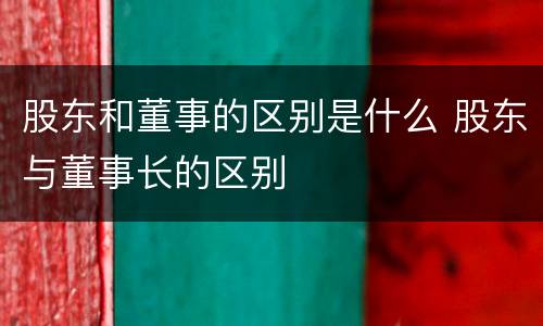 股东和董事的区别是什么 股东与董事长的区别
