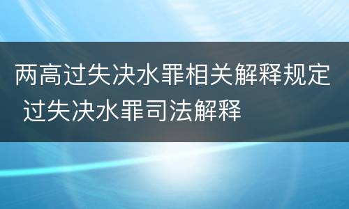 两高过失决水罪相关解释规定 过失决水罪司法解释