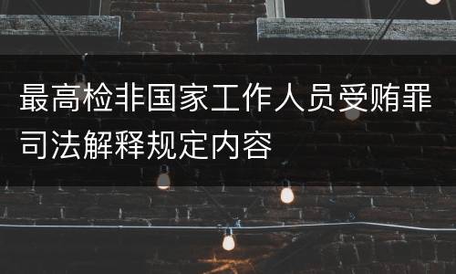 最高检非国家工作人员受贿罪司法解释规定内容