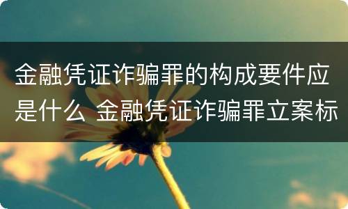 金融凭证诈骗罪的构成要件应是什么 金融凭证诈骗罪立案标准