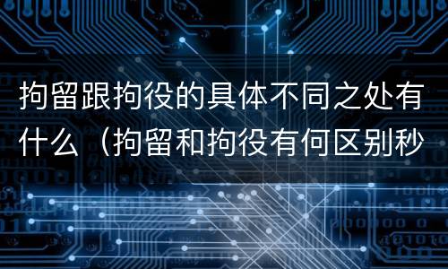 拘留跟拘役的具体不同之处有什么（拘留和拘役有何区别秒懂百科）