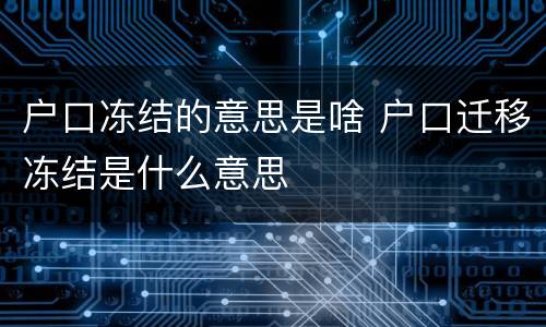 户口冻结的意思是啥 户口迁移冻结是什么意思