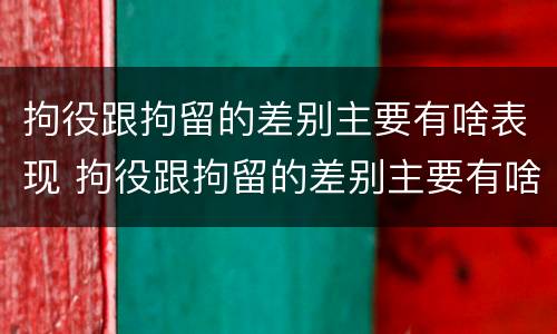 拘役跟拘留的差别主要有啥表现 拘役跟拘留的差别主要有啥表现呢