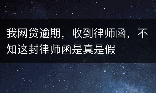 我网贷逾期，收到律师函，不知这封律师函是真是假