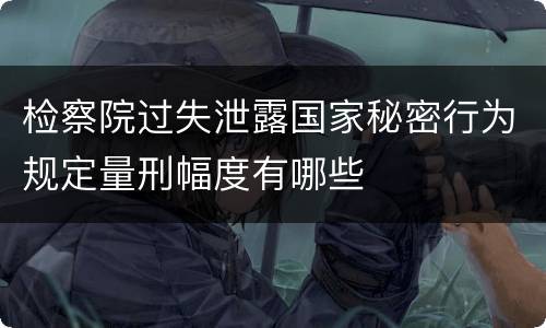 检察院过失泄露国家秘密行为规定量刑幅度有哪些