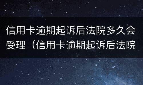 信用卡逾期起诉后法院多久会受理（信用卡逾期起诉后法院多久会受理呢）