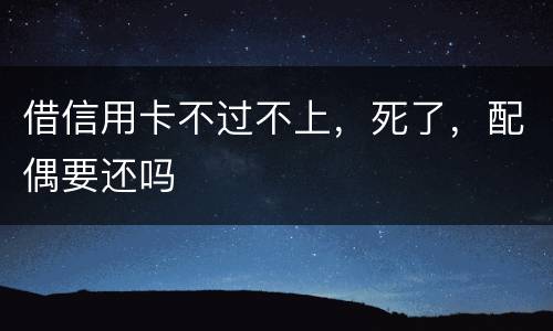 借信用卡不过不上，死了，配偶要还吗