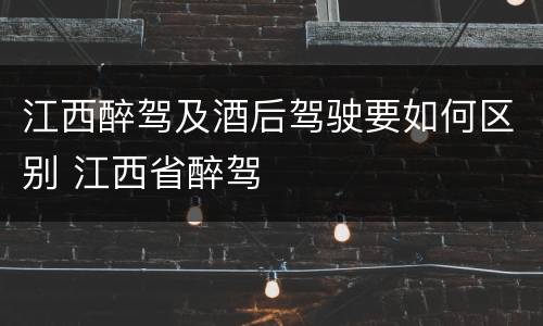 江西醉驾及酒后驾驶要如何区别 江西省醉驾