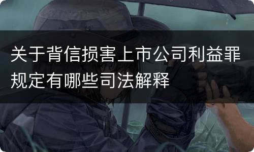 关于背信损害上市公司利益罪规定有哪些司法解释