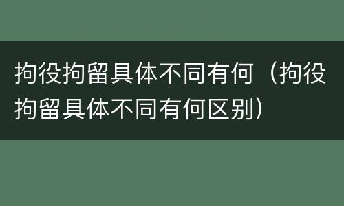 拘役拘留具体不同有何（拘役拘留具体不同有何区别）