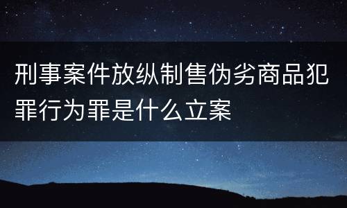 刑事案件放纵制售伪劣商品犯罪行为罪是什么立案